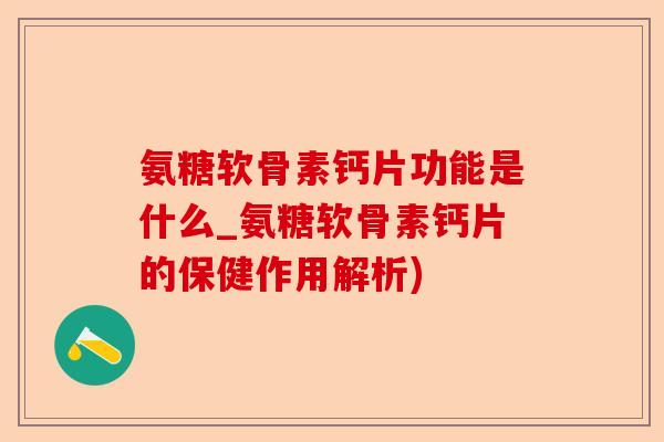氨糖软骨素钙片功能是什么_氨糖软骨素钙片的保健作用解析)