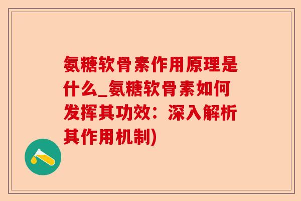 氨糖软骨素作用原理是什么_氨糖软骨素如何发挥其功效：深入解析其作用机制)