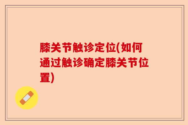 膝关节触诊定位(如何通过触诊确定膝关节位置)