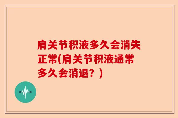 肩关节积液多久会消失正常(肩关节积液通常多久会消退？)