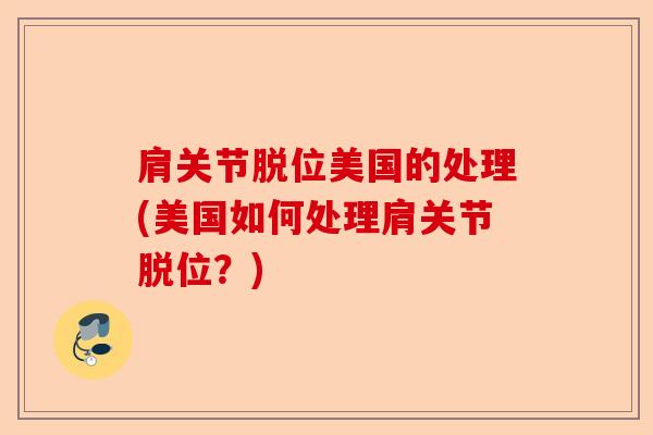 肩关节脱位美国的处理(美国如何处理肩关节脱位?) 肩关节脱位美国的处理(美国如何处理肩关节脱位?)