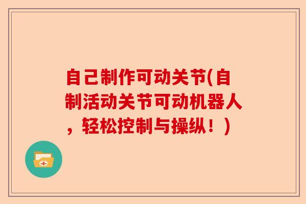 自己制作可动关节(自制活动关节可动机器人，轻松控制与操纵！)