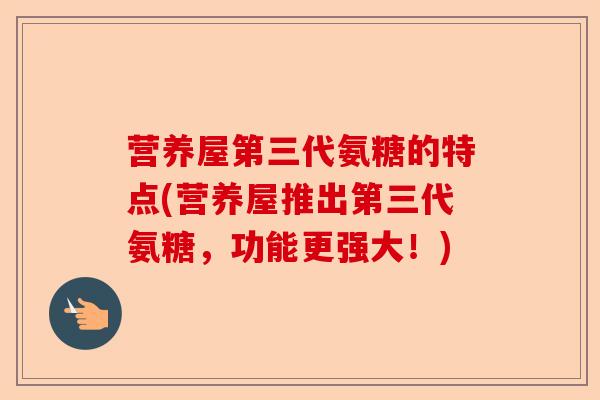 营养屋第三代氨糖的特点(营养屋推出第三代氨糖，功能更强大！)