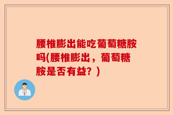 腰椎膨出能吃葡萄糖胺吗(腰椎膨出，葡萄糖胺是否有益？)