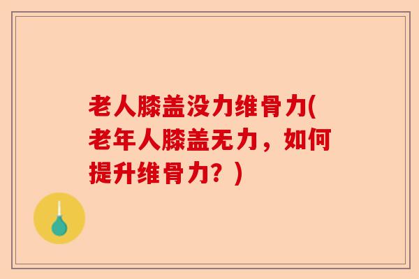 老人膝盖没力维骨力(老年人膝盖无力，如何提升维骨力？)