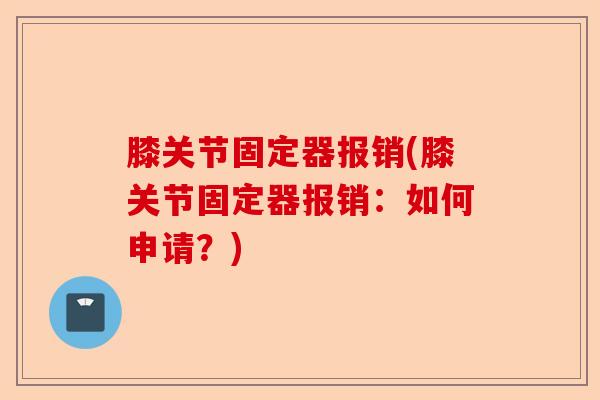 膝关节固定器报销(膝关节固定器报销：如何申请？)