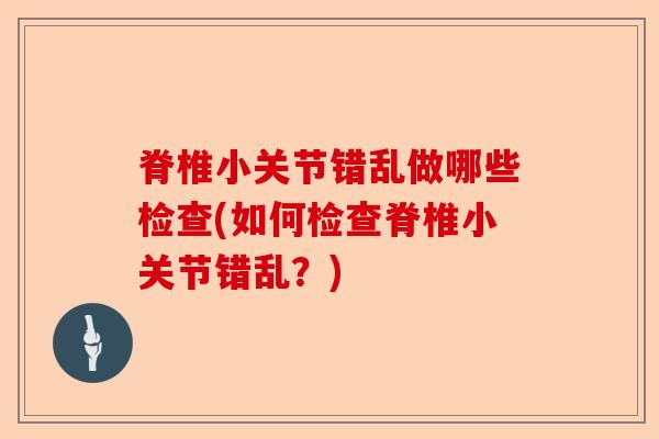 脊椎小关节错乱做哪些检查(如何检查脊椎小关节错乱？)