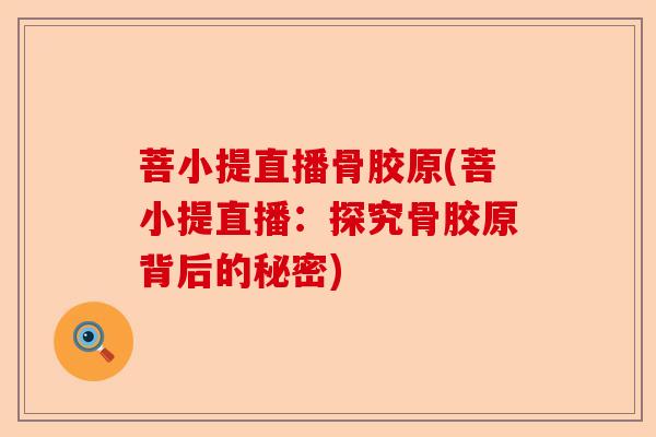 菩小提直播骨胶原(菩小提直播：探究骨胶原背后的秘密)