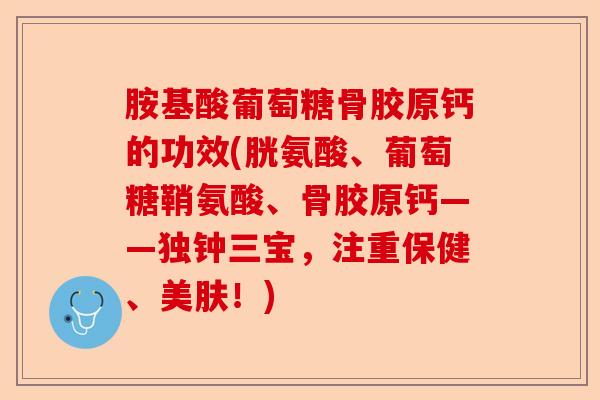 胺基酸葡萄糖骨胶原钙的功效(胱氨酸、葡萄糖鞘氨酸、骨胶原钙——独钟三宝，注重保健、美肤！)