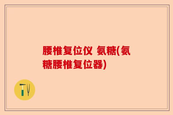 腰椎复位仪 氨糖(氨糖腰椎复位器)