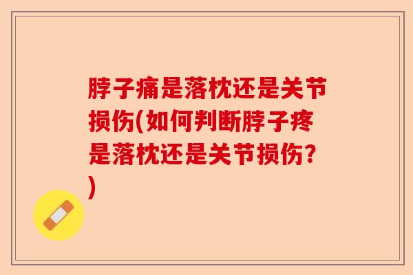 脖子痛是落枕还是关节损伤(如何判断脖子疼是落枕还是关节损伤？)