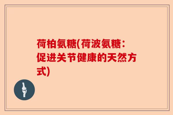 荷柏氨糖(荷波氨糖：促进关节健康的天然方式)