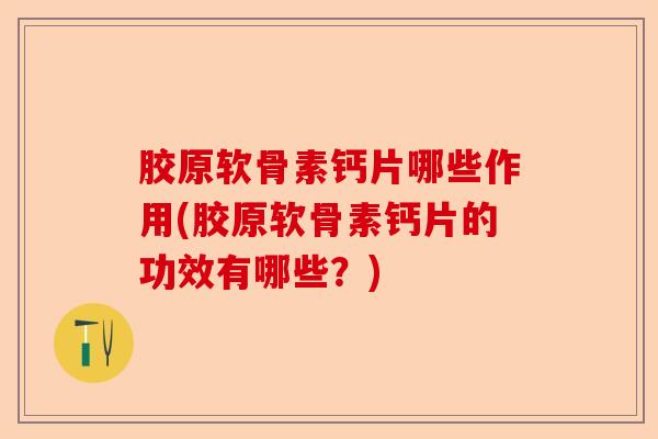 胶原软骨素钙片哪些作用(胶原软骨素钙片的功效有哪些?) 胶原软骨素钙片哪些作用(胶原软骨素钙片的功效有哪些?)