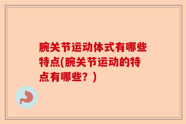 腕关节运动体式有哪些特点(腕关节运动的特点有哪些？)