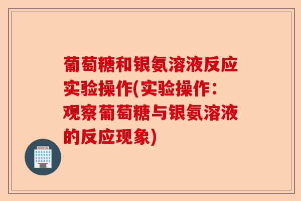 葡萄糖和银氨溶液反应实验操作(实验操作：观察葡萄糖与银氨溶液的反应现象)