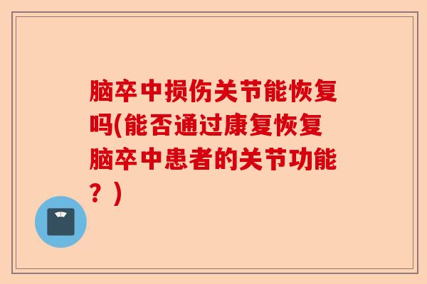 脑卒中损伤关节能恢复吗(能否通过康复恢复脑卒中患者的关节功能？)
