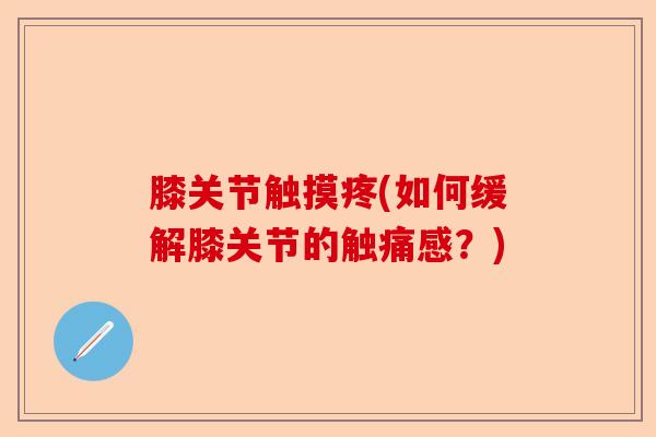 膝关节触摸疼(如何缓解膝关节的触痛感？)