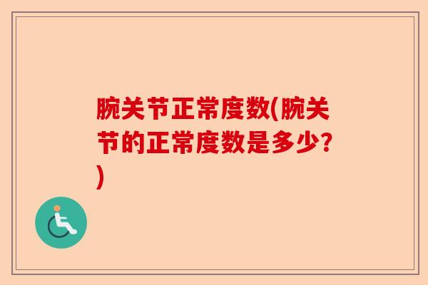 腕关节正常度数(腕关节的正常度数是多少？)