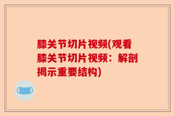 膝关节切片视频(观看膝关节切片视频：解剖揭示重要结构)