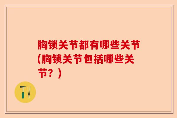 胸锁关节都有哪些关节(胸锁关节包括哪些关节？)