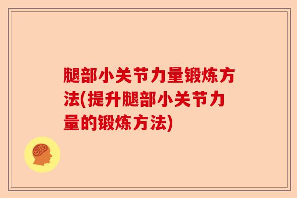 腿部小关节力量锻炼方法(提升腿部小关节力量的锻炼方法)