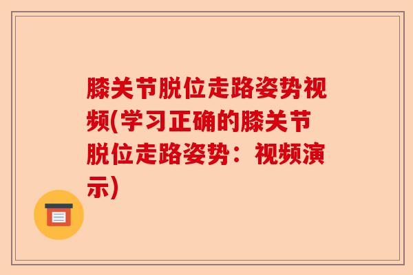 膝关节脱位走路姿势视频(学习正确的膝关节脱位走路姿势:视频演示) 膝关节脱位走路姿势视频(学习正确的膝关节脱位走路姿势:视频演示)