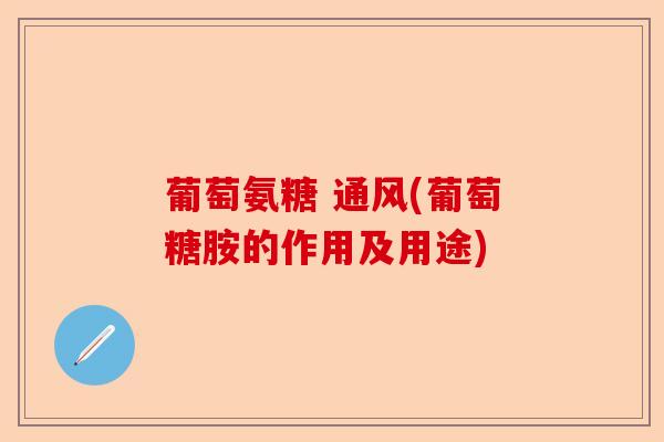 葡萄氨糖 通风(葡萄糖胺的作用及用途)