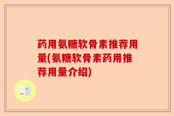药用氨糖软骨素推荐用量(氨糖软骨素药用推荐用量介绍)