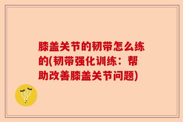 膝盖关节的韧带怎么练的(韧带强化训练：帮助改善膝盖关节问题)