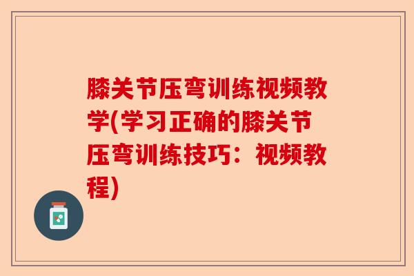 膝关节压弯训练视频教学(学习正确的膝关节压弯训练技巧：视频教程)