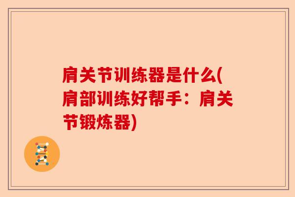肩关节训练器是什么(肩部训练好帮手：肩关节锻炼器)
