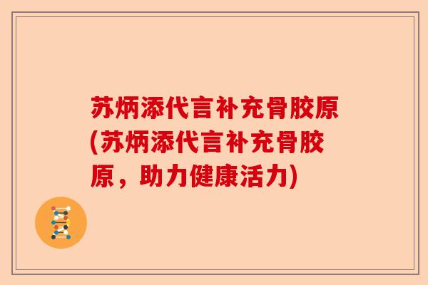 苏炳添代言补充骨胶原(苏炳添代言补充骨胶原，助力健康活力)