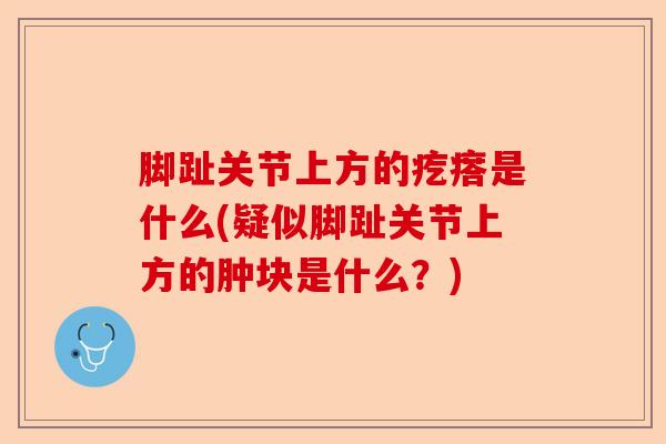 脚趾关节上方的疙瘩是什么(疑似脚趾关节上方的肿块是什么？)