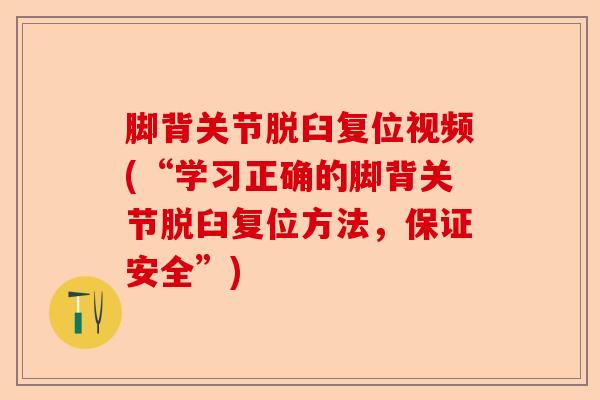 脚背关节脱臼复位视频(“学习正确的脚背关节脱臼复位方法，保证安全”)