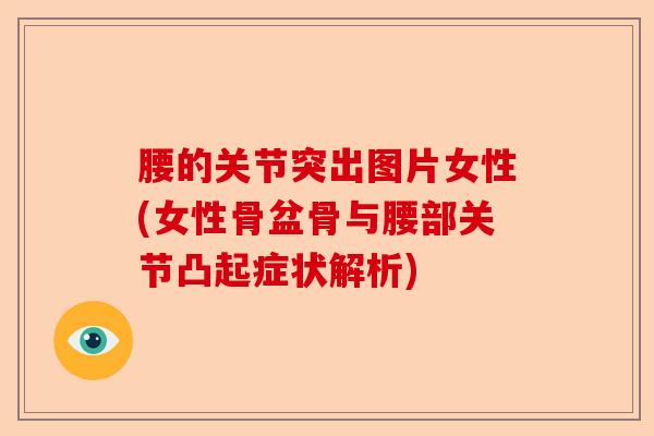 腰的关节突出图片女性(女性骨盆骨与腰部关节凸起症状解析)