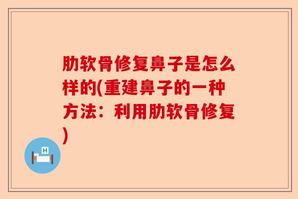 肋软骨修复鼻子是怎么样的(重建鼻子的一种方法：利用肋软骨修复)