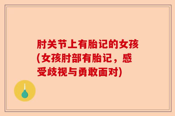 肘关节上有胎记的女孩(女孩肘部有胎记，感受歧视与勇敢面对)