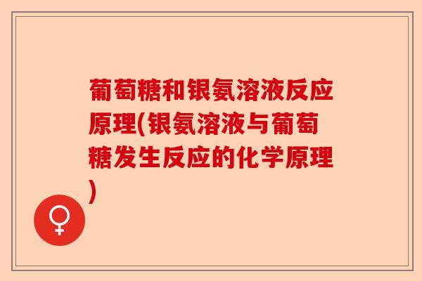 葡萄糖和银氨溶液反应原理(银氨溶液与葡萄糖发生反应的化学原理)