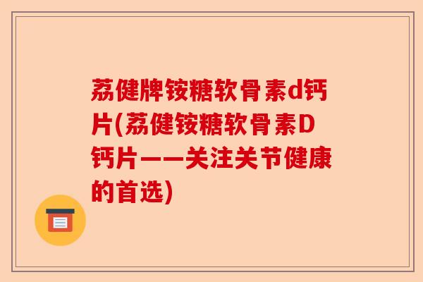 荔健牌铵糖软骨素d钙片(荔健铵糖软骨素D钙片——关注关节健康的首选)