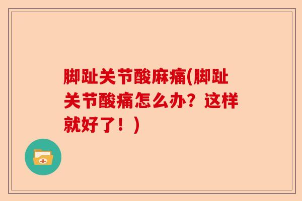 脚趾关节酸麻痛(脚趾关节酸痛怎么办？这样就好了！)
