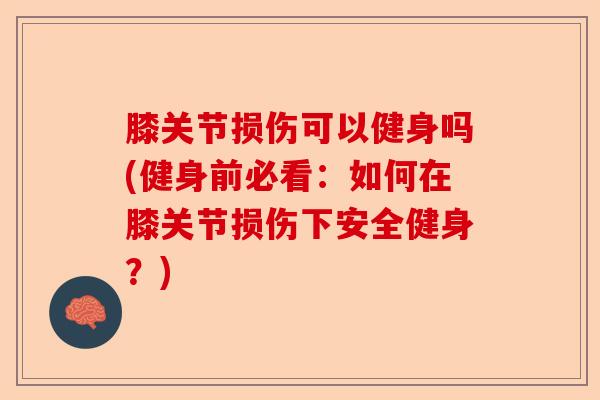 膝关节损伤可以健身吗(健身前必看：如何在膝关节损伤下安全健身？)