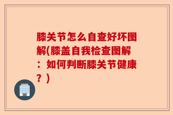 膝关节怎么自查好坏图解(膝盖自我检查图解：如何判断膝关节健康？)