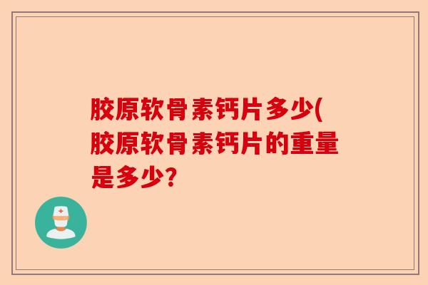 胶原软骨素钙片多少(胶原软骨素钙片的重量是多少？