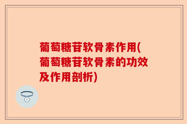 葡萄糖苷软骨素作用(葡萄糖苷软骨素的功效及作用剖析)