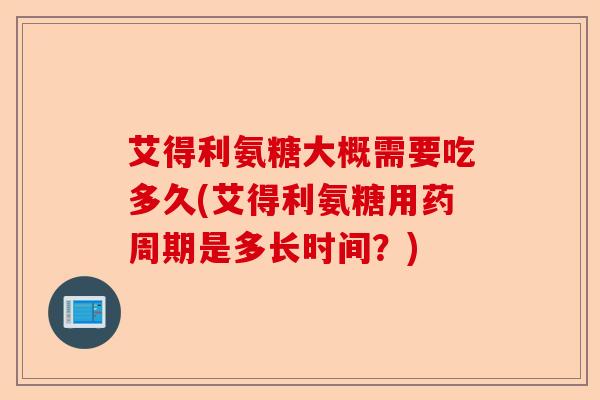 艾得利氨糖大概需要吃多久(艾得利氨糖用药周期是多长时间？)