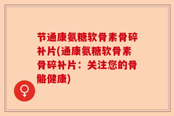 节通康氨糖软骨素骨碎补片(通康氨糖软骨素骨碎补片：关注您的骨骼健康)