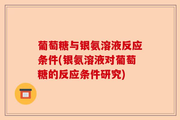 葡萄糖与银氨溶液反应条件(银氨溶液对葡萄糖的反应条件研究)