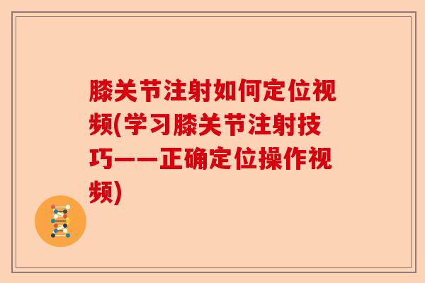 膝关节注射如何定位视频(学习膝关节注射技巧——正确定位操作视频) 膝关节注射如何定位视频(学习膝关节注射技巧——正确定位操作视频)
