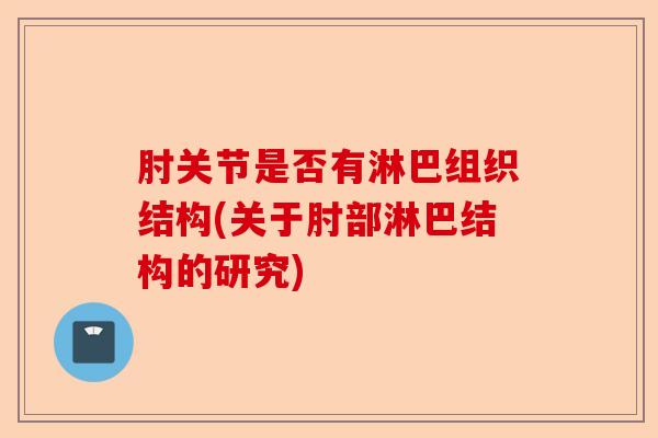 肘关节是否有淋巴组织结构(关于肘部淋巴结构的研究)