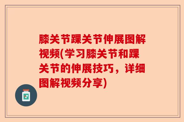 膝关节踝关节伸展图解视频(学习膝关节和踝关节的伸展技巧，详细图解视频分享)
